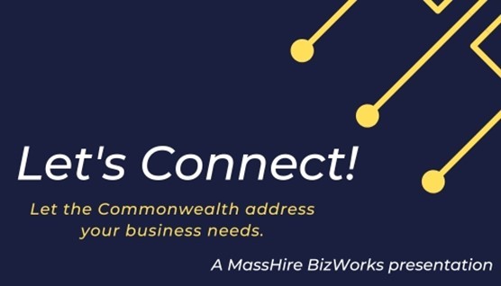 Let's Connect! Let the Commonwealth address your business needs. A MassHire BizWorks presentation